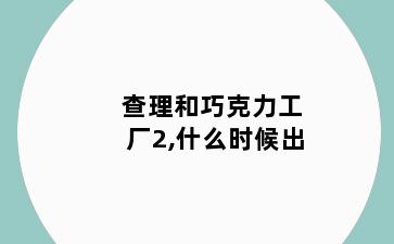 查理和巧克力工厂2,什么时候出