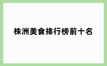 株洲美食排行榜前十名