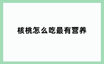 核桃怎么吃最有营养