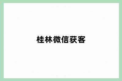 桂林微信获客
