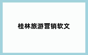 桂林旅游营销软文