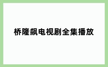 桥隆飙电视剧全集播放