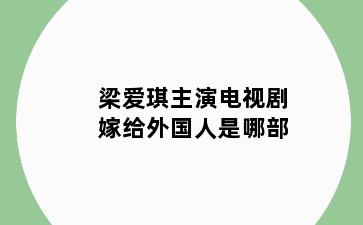 梁爱琪主演电视剧嫁给外国人是哪部