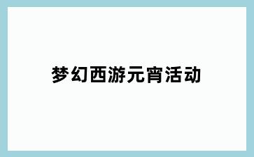 梦幻西游元宵活动