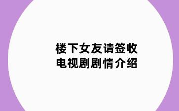 楼下女友请签收电视剧剧情介绍