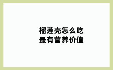 榴莲壳怎么吃最有营养价值