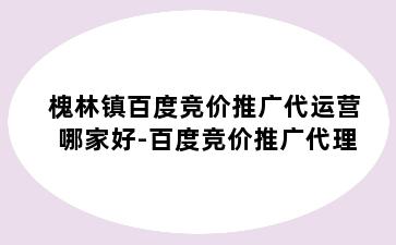 槐林镇百度竞价推广代运营哪家好-百度竞价推广代理