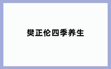 樊正伦四季养生