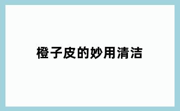 橙子皮的妙用清洁