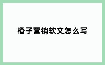 橙子营销软文怎么写