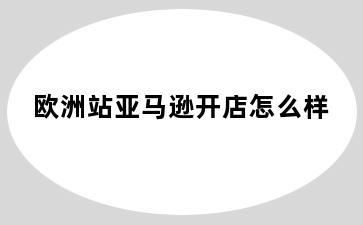 欧洲站亚马逊开店怎么样