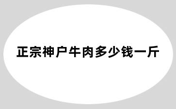 正宗神户牛肉多少钱一斤