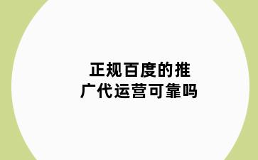 正规百度的推广代运营可靠吗