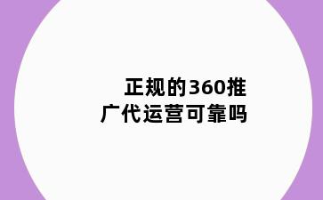 正规的360推广代运营可靠吗