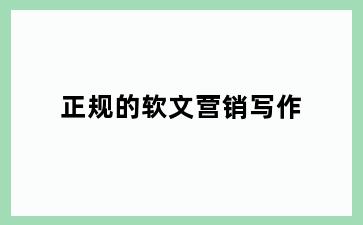 正规的软文营销写作