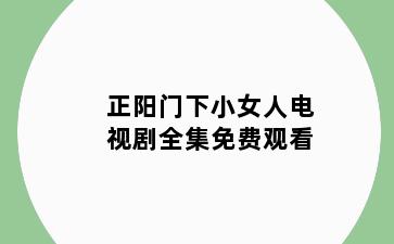 正阳门下小女人电视剧全集免费观看