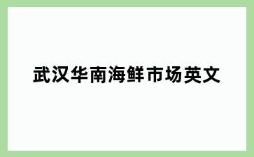 武汉华南海鲜市场英文