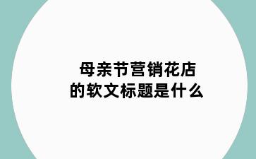 母亲节营销花店的软文标题是什么