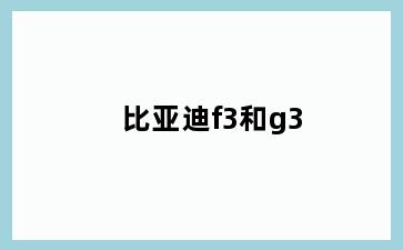比亚迪f3和g3