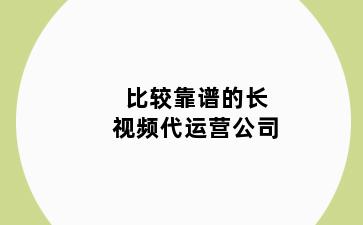 比较靠谱的长视频代运营公司