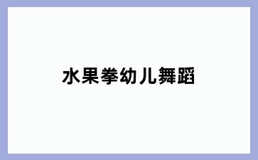 水果拳幼儿舞蹈