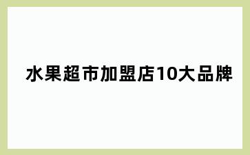 水果超市加盟店10大品牌
