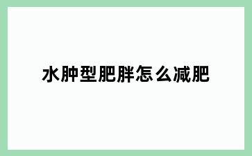 水肿型肥胖怎么减肥