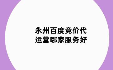 永州百度竞价代运营哪家服务好