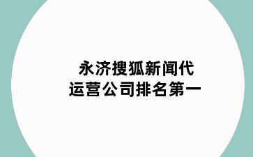 永济搜狐新闻代运营公司排名第一