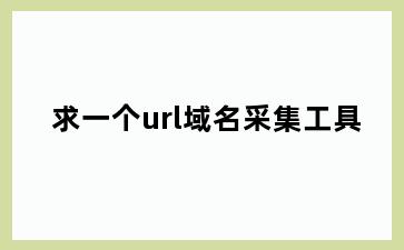 求一个url域名采集工具