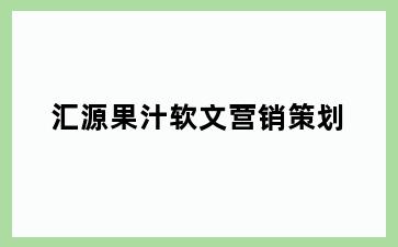 汇源果汁软文营销策划
