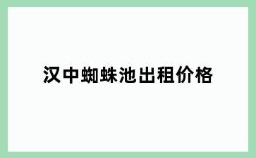 汉中蜘蛛池出租价格