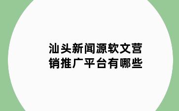 汕头新闻源软文营销推广平台有哪些