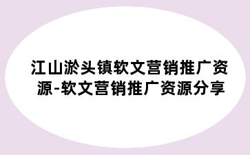 江山淤头镇软文营销推广资源-软文营销推广资源分享