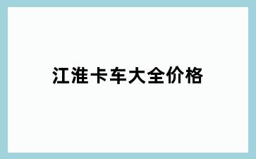 江淮卡车大全价格