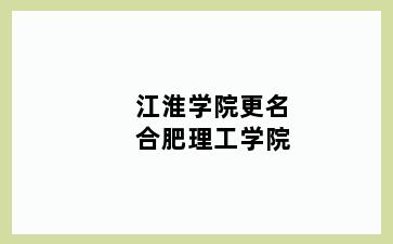 江淮学院更名合肥理工学院