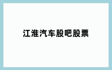 江淮汽车股吧股票