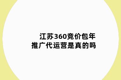 江苏360竞价包年推广代运营是真的吗