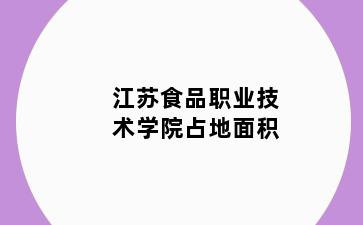江苏食品职业技术学院占地面积