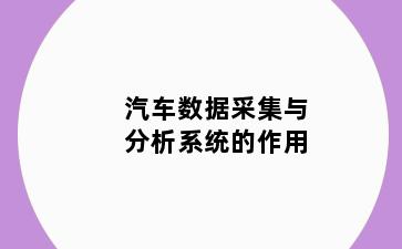汽车数据采集与分析系统的作用