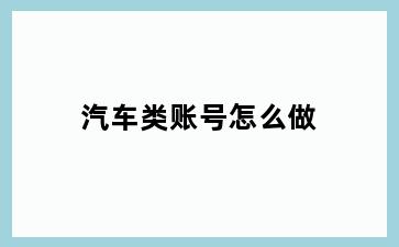 汽车类账号怎么做