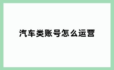 汽车类账号怎么运营
