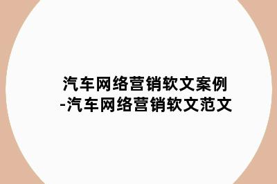 汽车网络营销软文案例-汽车网络营销软文范文