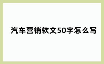 汽车营销软文50字怎么写