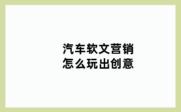 汽车软文营销怎么玩出创意