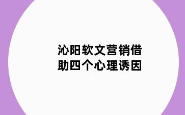 沁阳软文营销借助四个心理诱因
