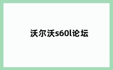 沃尔沃s60l论坛