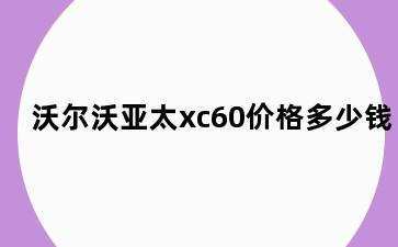 沃尔沃亚太xc60价格多少钱