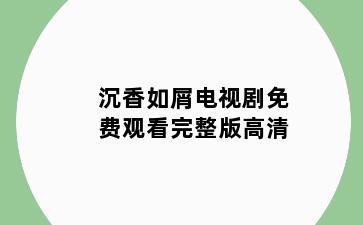 沉香如屑电视剧免费观看完整版高清