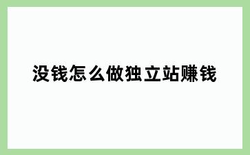 没钱怎么做独立站赚钱